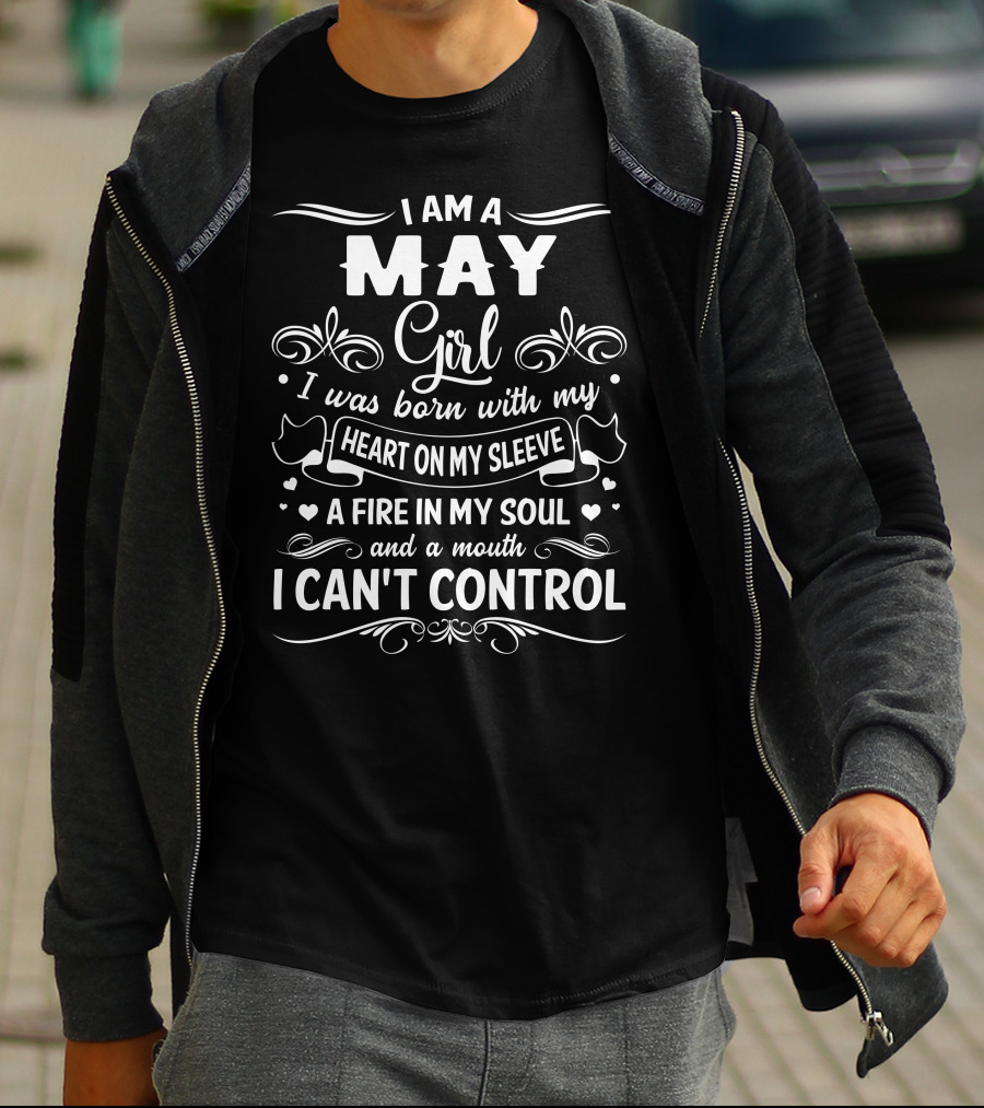 I Am A May Girl I Was Born With My Heart On My Sleeve A Fire In My Soul And A Mouth I Can't Control T-Shirt