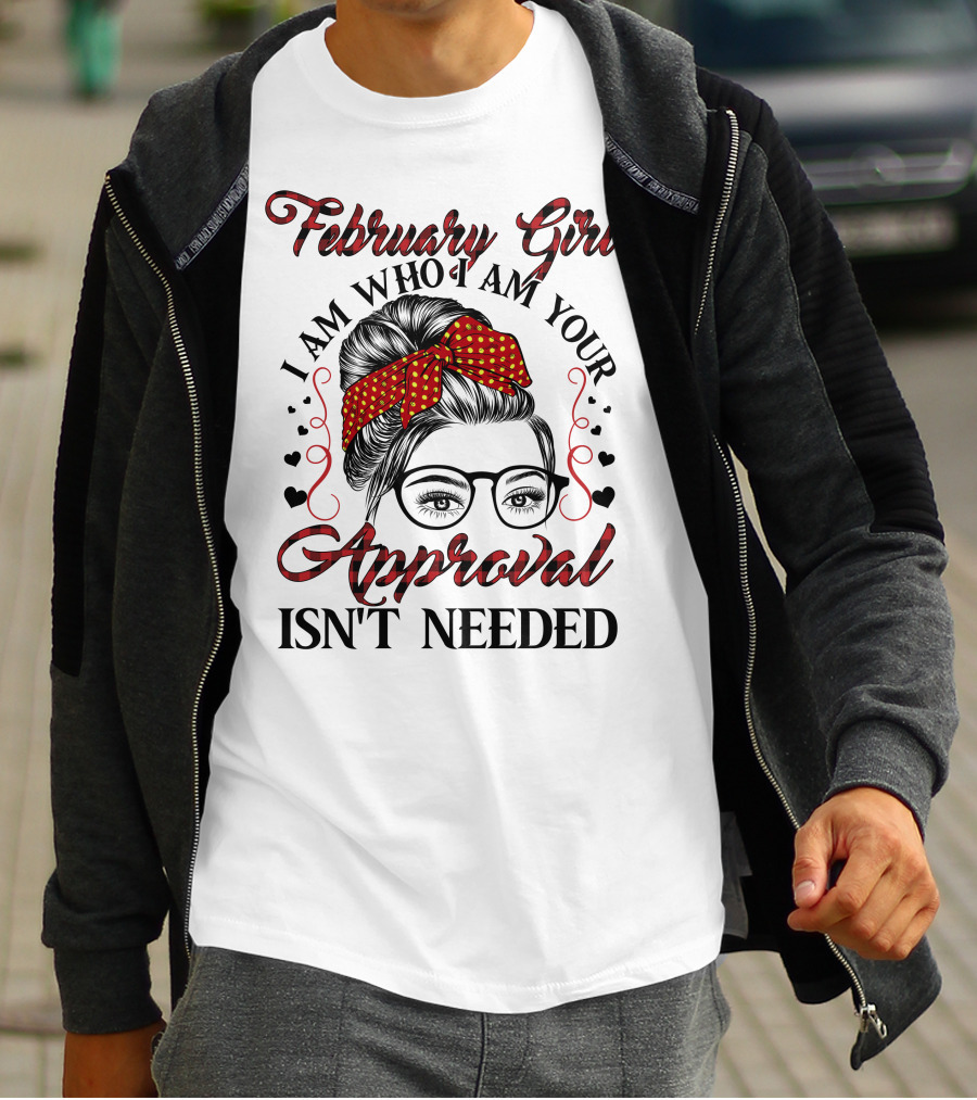 February Girl I Am Who I Am Your Approval Isn't Needed T-Shirt