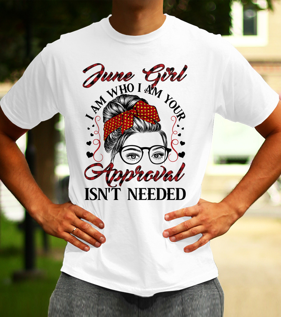 June Girl I Am Who I Am Your Approval Isn't Needed T-Shirt