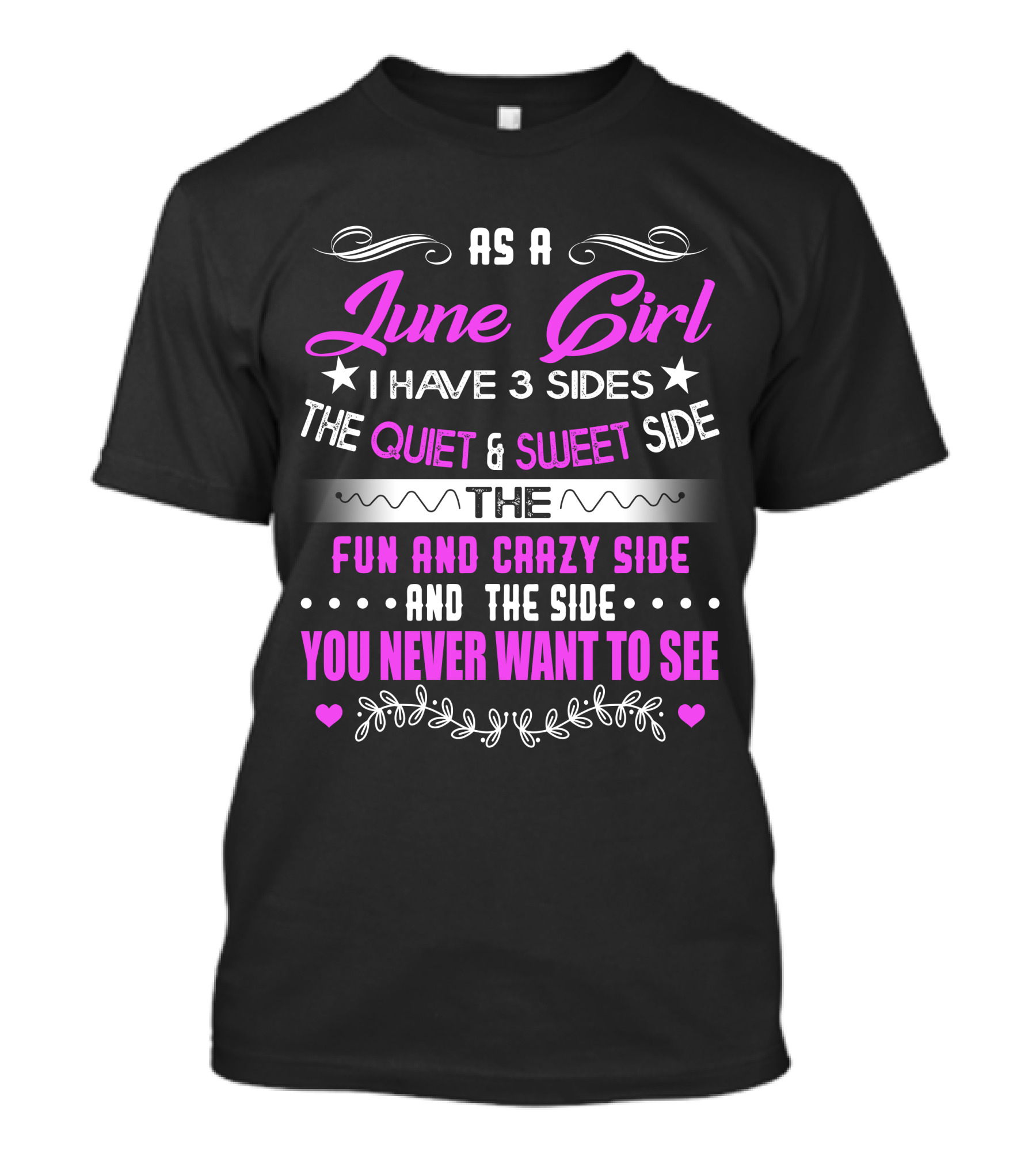 As A June Girl I Have 3 Sides The Quiet And Sweet Side The Fun And Crazy Side And The Side You Never Want To See T-Shirt