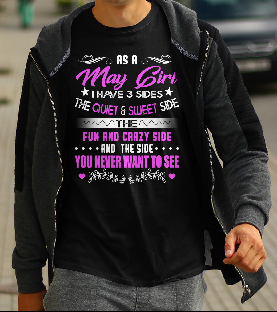 As A May Girl I Have 3 Sides The Quiet And Sweet Side The Fun And Crazy Side And The Side You Never Want To See T-Shirt