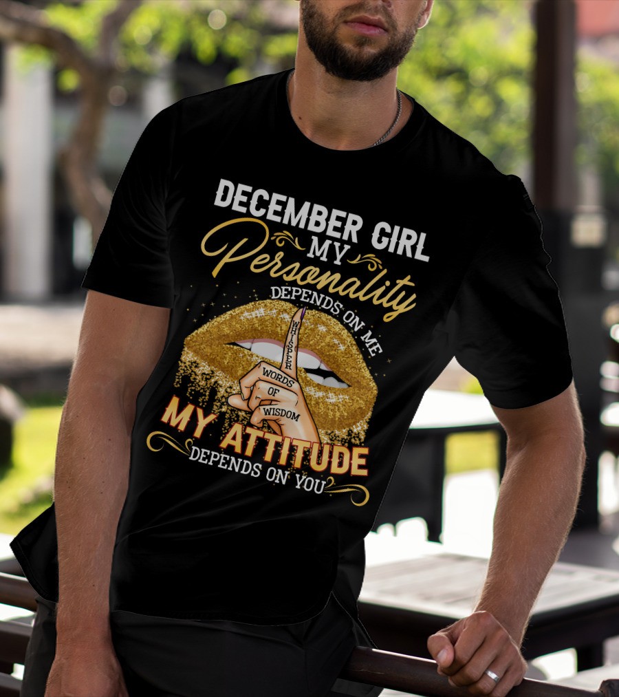 DECEMBER GIRL MY PERSONALITY DEPENDS ON ME MY ATTITUDE DEPENDS ON YOU WHISPER WORDS OF WISDOM T-Shirt