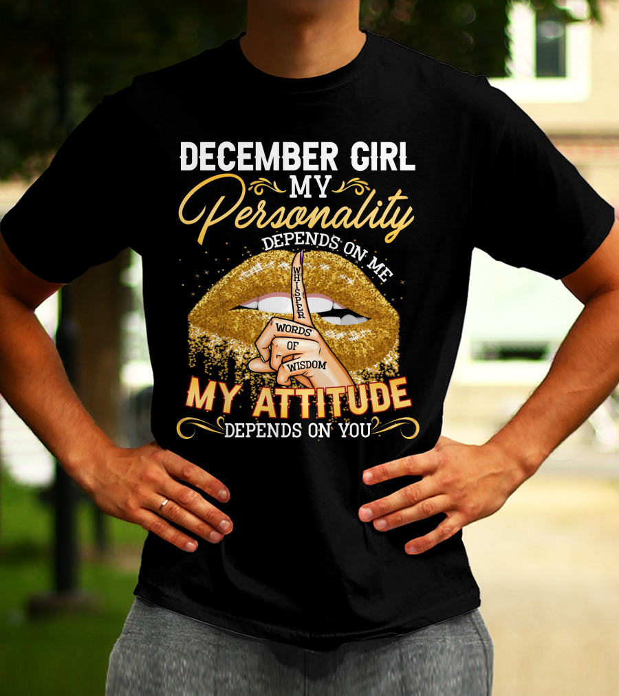 DECEMBER GIRL MY PERSONALITY DEPENDS ON ME MY ATTITUDE DEPENDS ON YOU WHISPER WORDS OF WISDOM T-Shirt