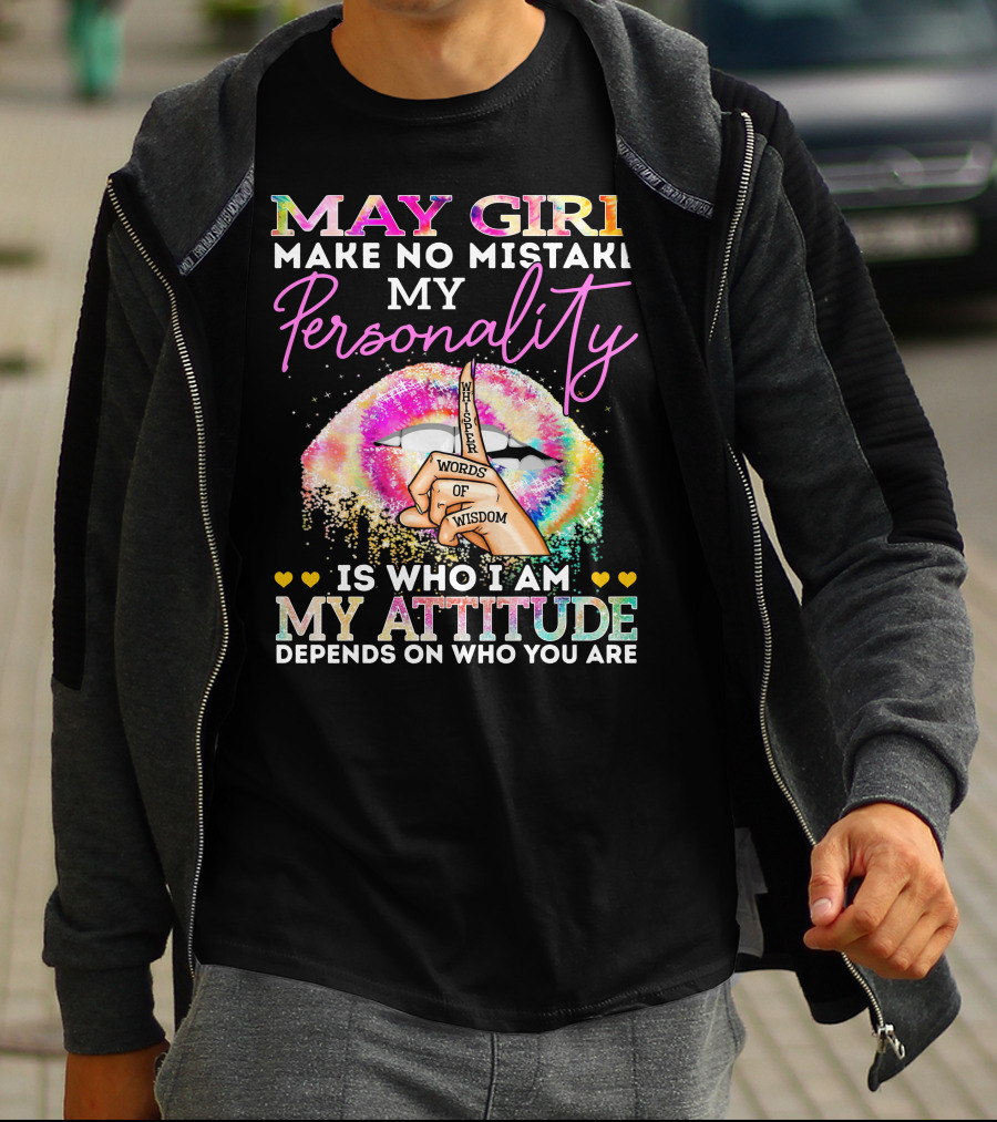 May Girl Make No Mistake My Personality Words Of Wisdom Is Who I Am My Attitude Depends On Who You Are T-Shirt