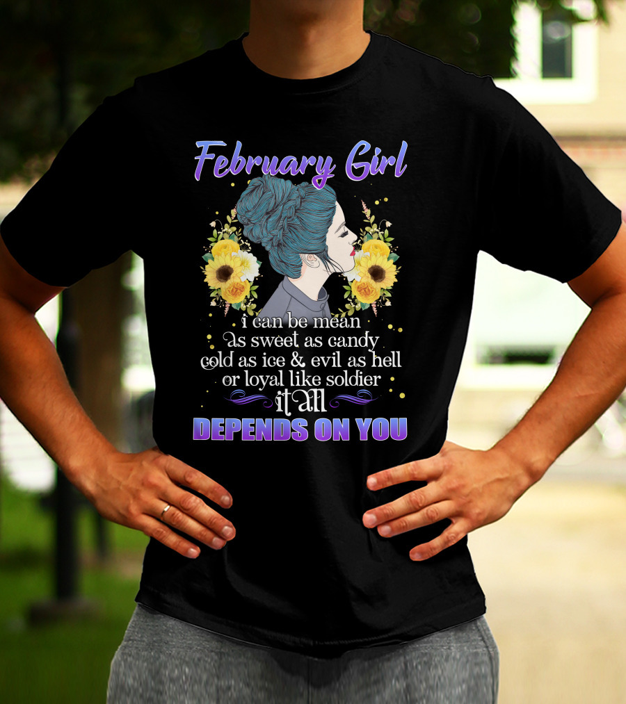 February Girl I Can Be Mean As Sweet As Candy Cold As Ice Evil As Hell Loyal Like Soldier It All Depends On You T-Shirt