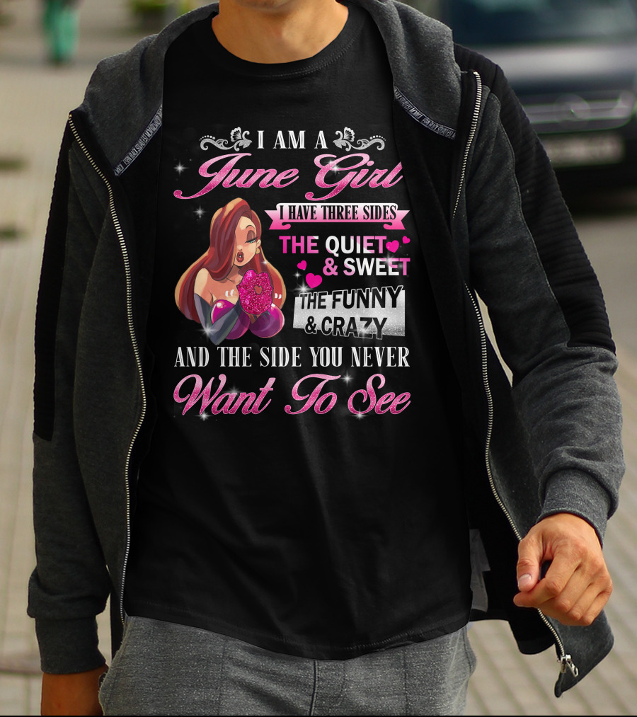 I Am A June Girl I Have Three Sides The Quiet Sweet The Funny Crazy And The Side You Never Want To See T-Shirt