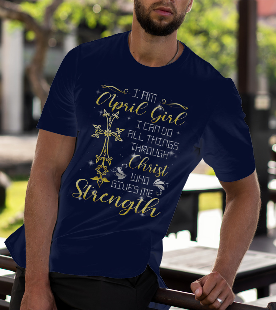 I Am April Girl I Can Do All Things Through Christ Who Gives Me Strength T-Shirt