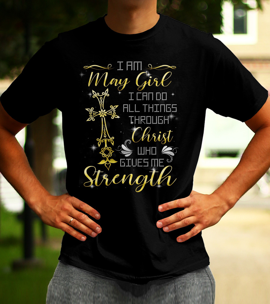 I Am May Girl I Can Do All Things Through Christ Who Gives Me Strength T-Shirt