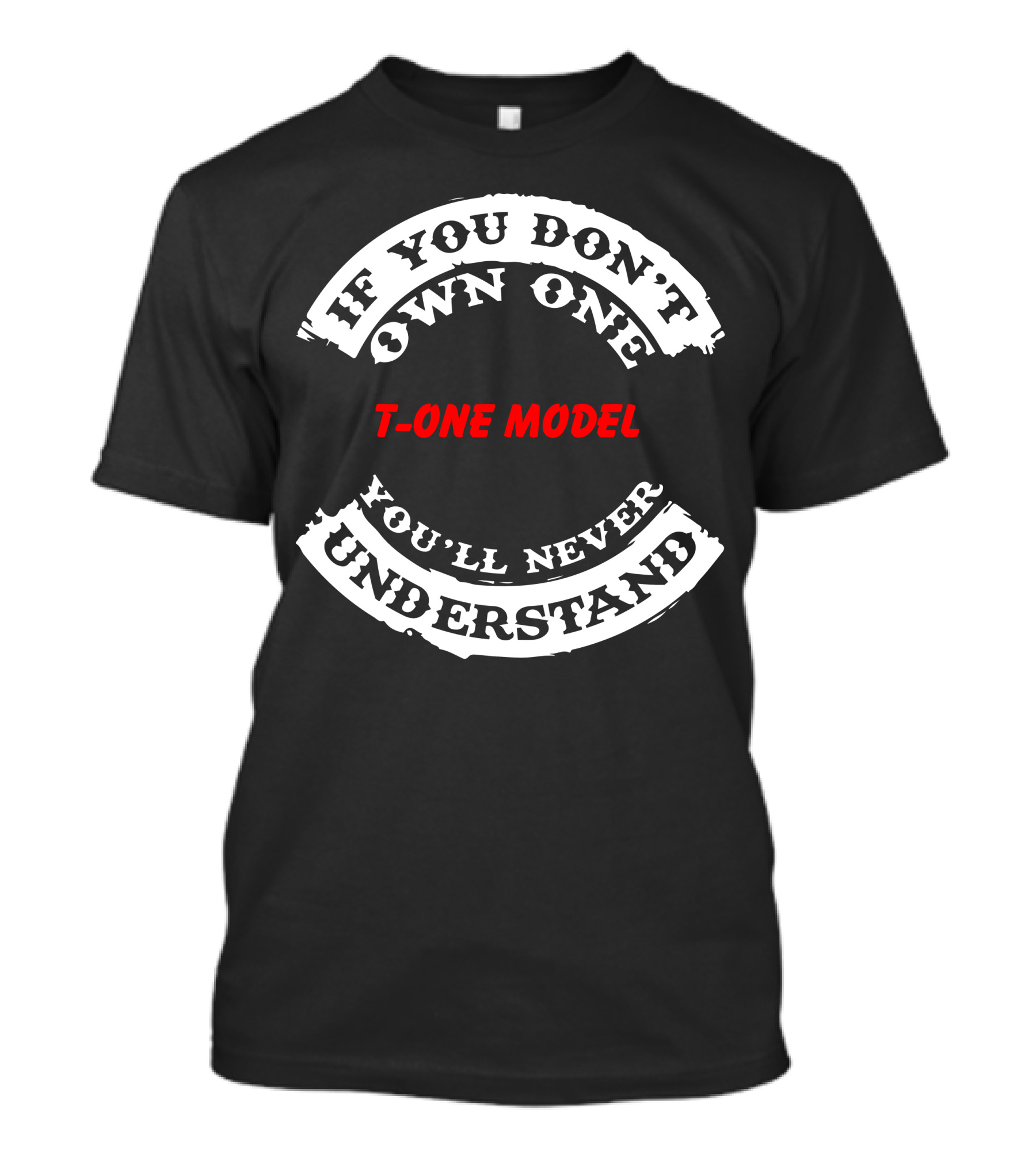 IF YOU DON'T OWN ONE T-ONE MODEL YOU'LL NEVER UNDERSTAND T-Shirt