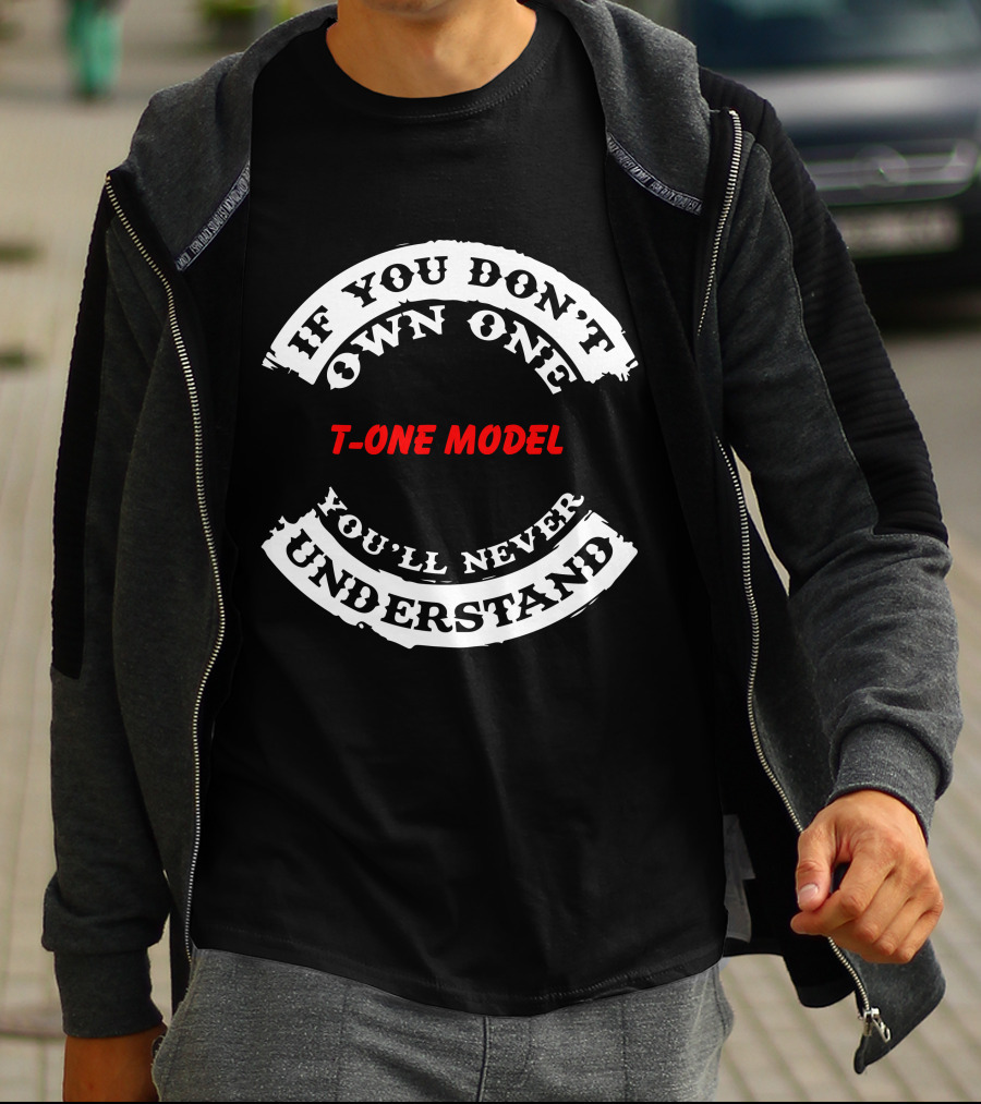 IF YOU DON'T OWN ONE T-ONE MODEL YOU'LL NEVER UNDERSTAND T-Shirt