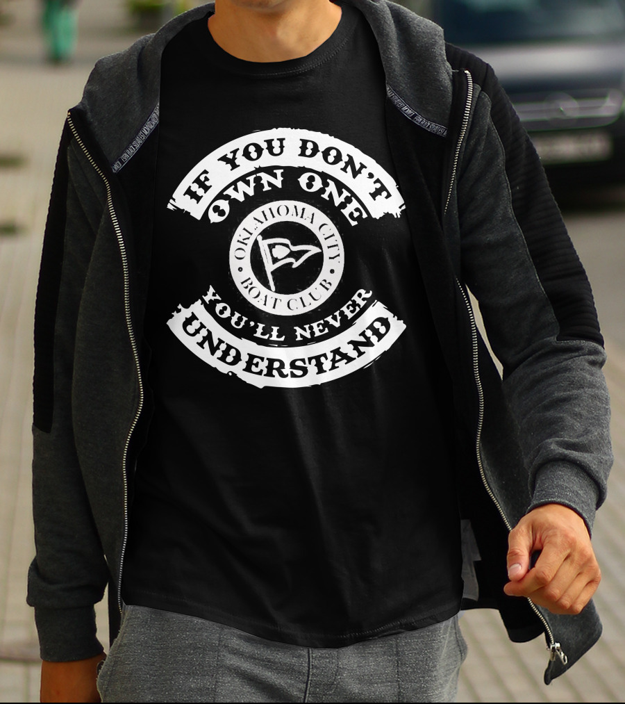 IF YOU DON'T OWN ONE YOU'LL NEVER UNDERSTAND OKLAHOMA CITY BOAT CLUB T-Shirt