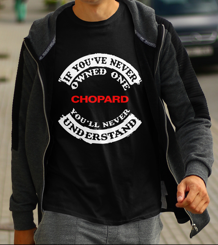 If You've Never Owned One Chopard You'll Never Understand T-Shirt