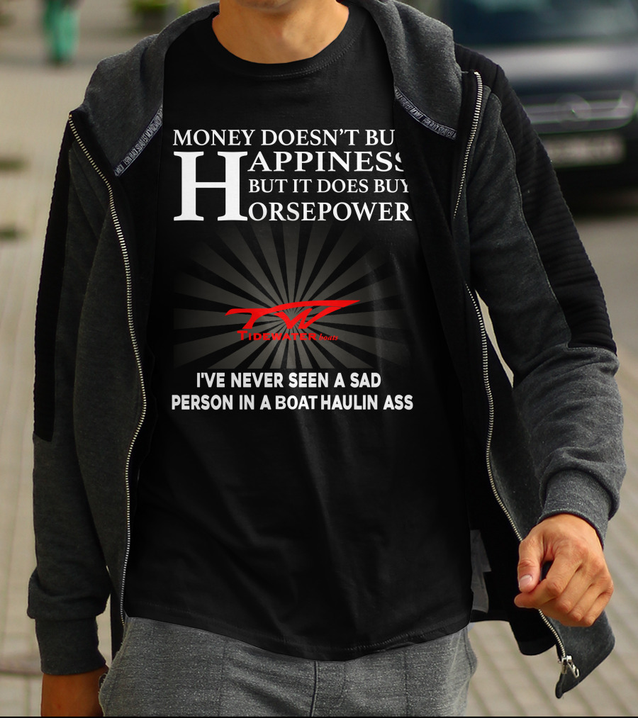 Money Doesn't Buy Happiness But It Does Buy Horsepower Tidewater Boats I've Never Seen A Sad Person In A Boat Haulin Ass T-Shirt