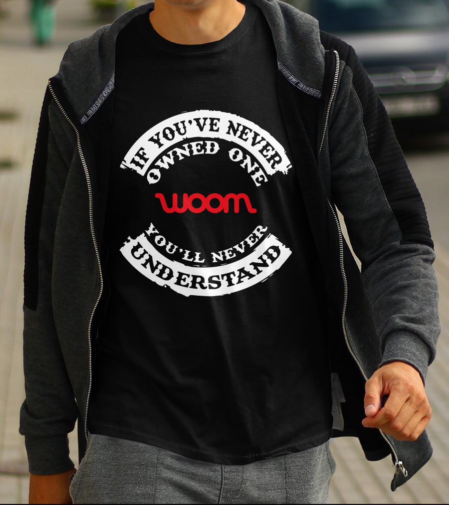 If You've Never Owned One You'll Never Understand Woom T-Shirt