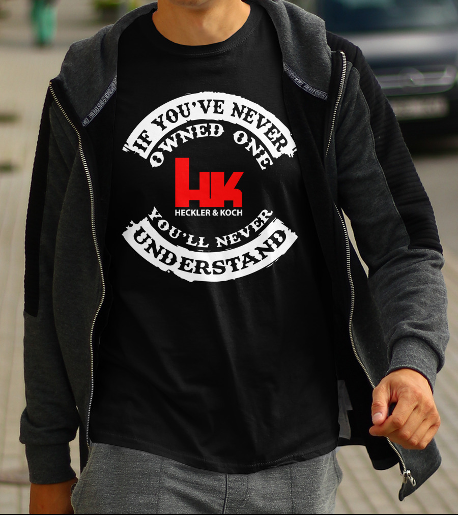 If You've Never Owned One You'll Never Understand Heckler&Koch HK T-Shirt