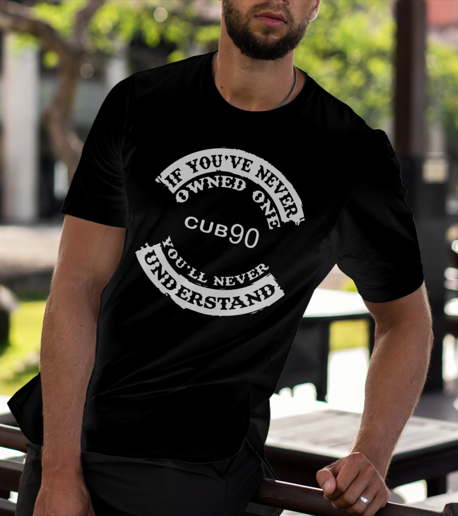 If You've Never Owned One Cub90 You'll Never Understand T-Shirt