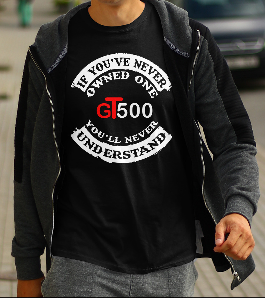 GT500 If You've Never Owned One You'll Never Understand T-Shirt