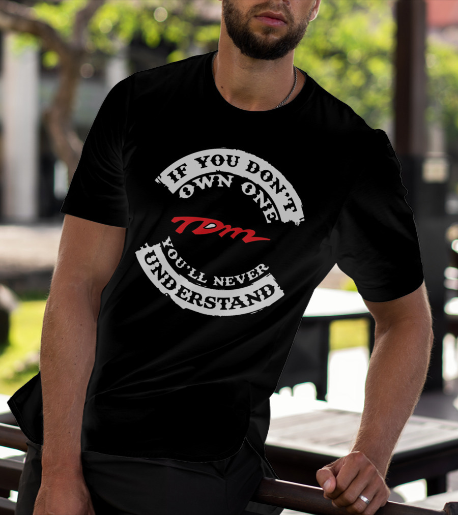 If You Don't Own One You'll Never Understand TDM T-Shirt