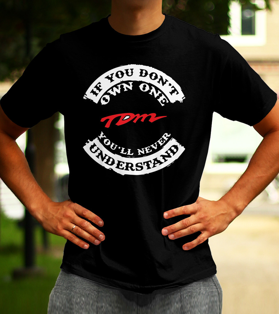 If You Don't Own One You'll Never Understand TDM T-Shirt