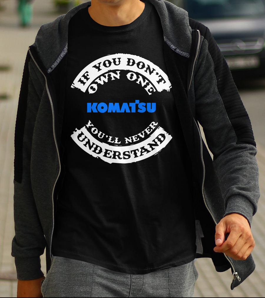 If You Don't Own One Komatsu You'll Never Understand T-Shirt