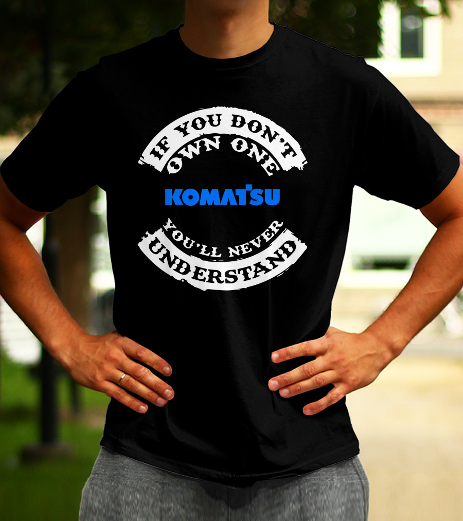 If You Don't Own One Komatsu You'll Never Understand T-Shirt