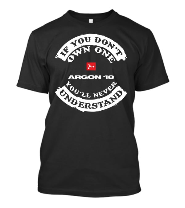 If You Don't Own One Argon 18 You'll Never Understand T-Shirt