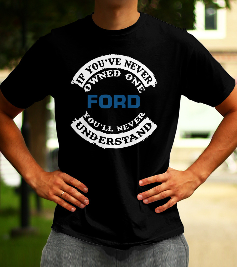 Ford If You've Never Owned One You'll Never Understand T-Shirt