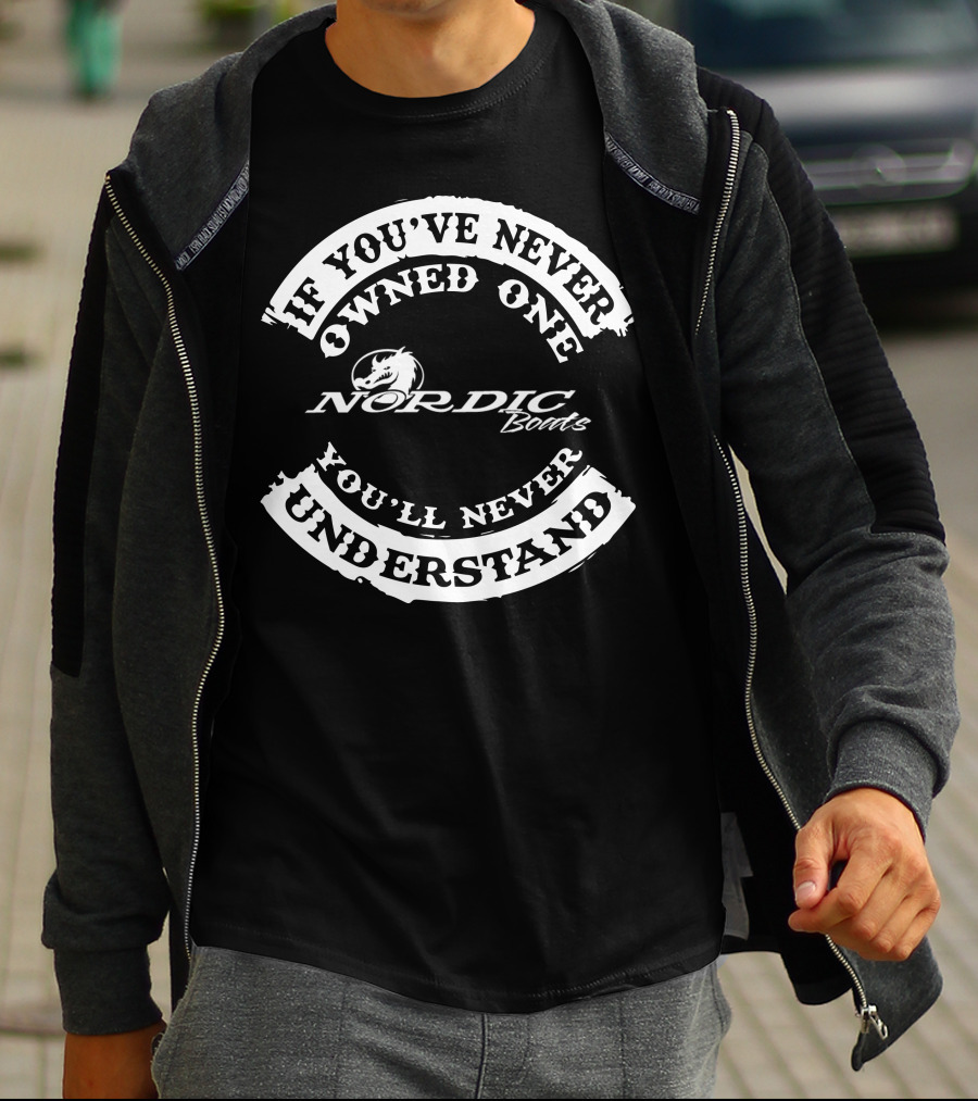 If You've Never Owned One Nordic Boats You'll Never Understand T-Shirt