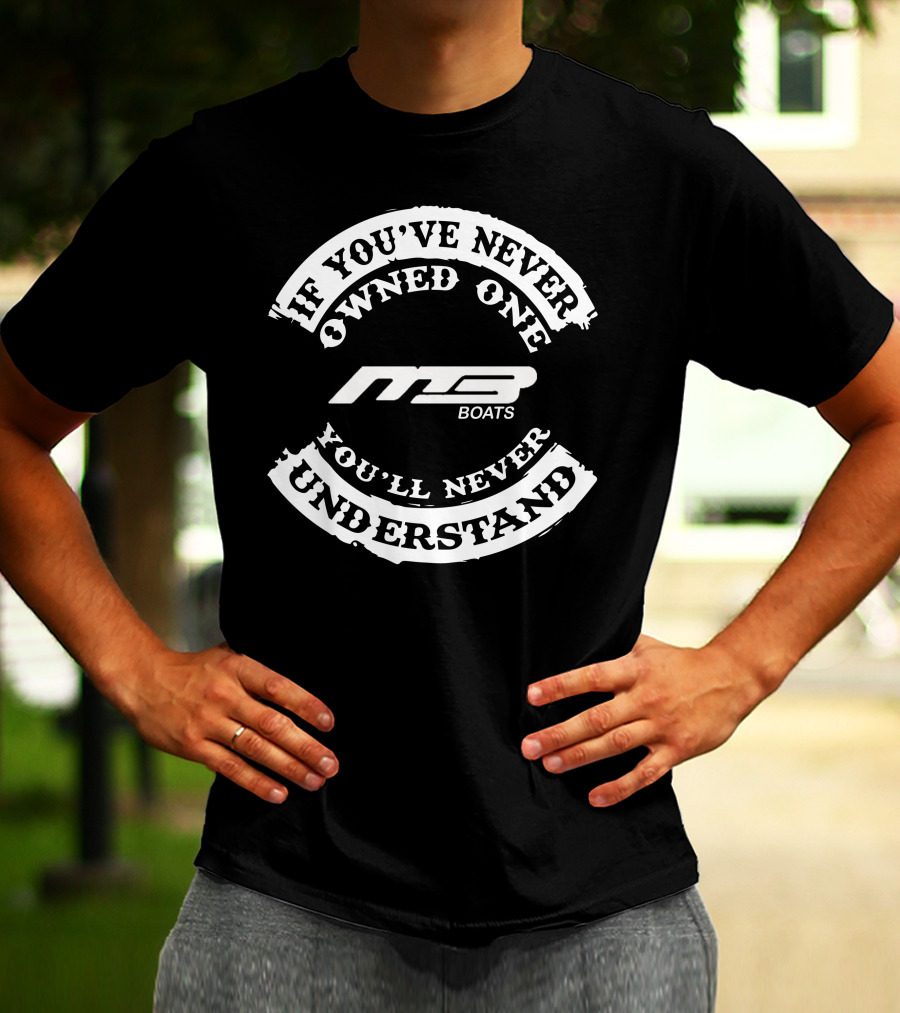 MB Boats If You've Never Owned One You'll Never Understand T-Shirt