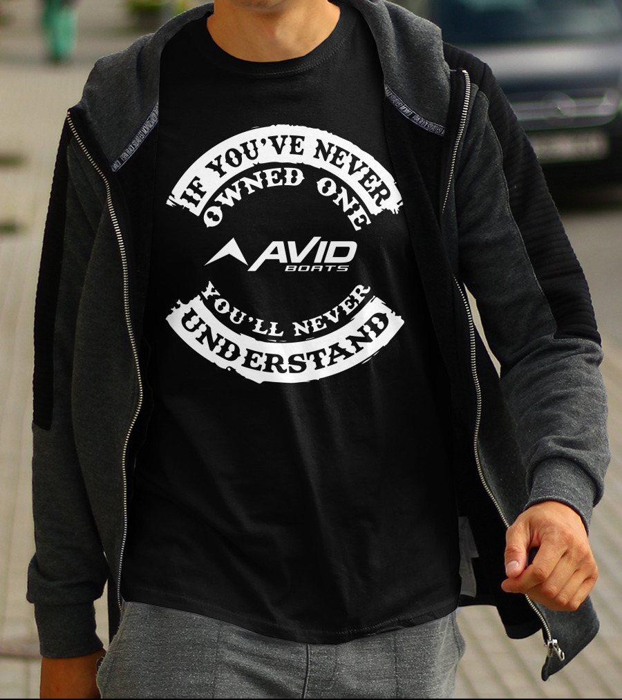 If You've Never Owned One Avid Boats You'll Never Understand T-Shirt