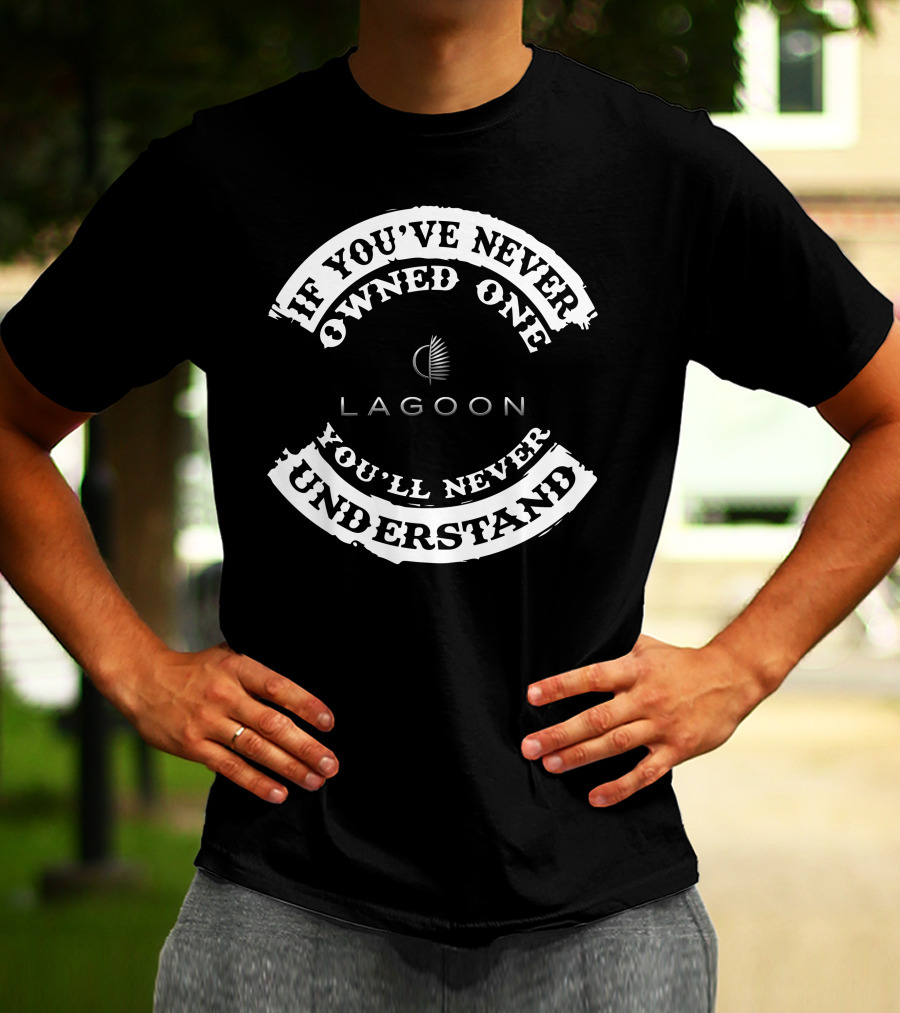 Lagoon If You've Never Owned One You'll Never Understand T-Shirt