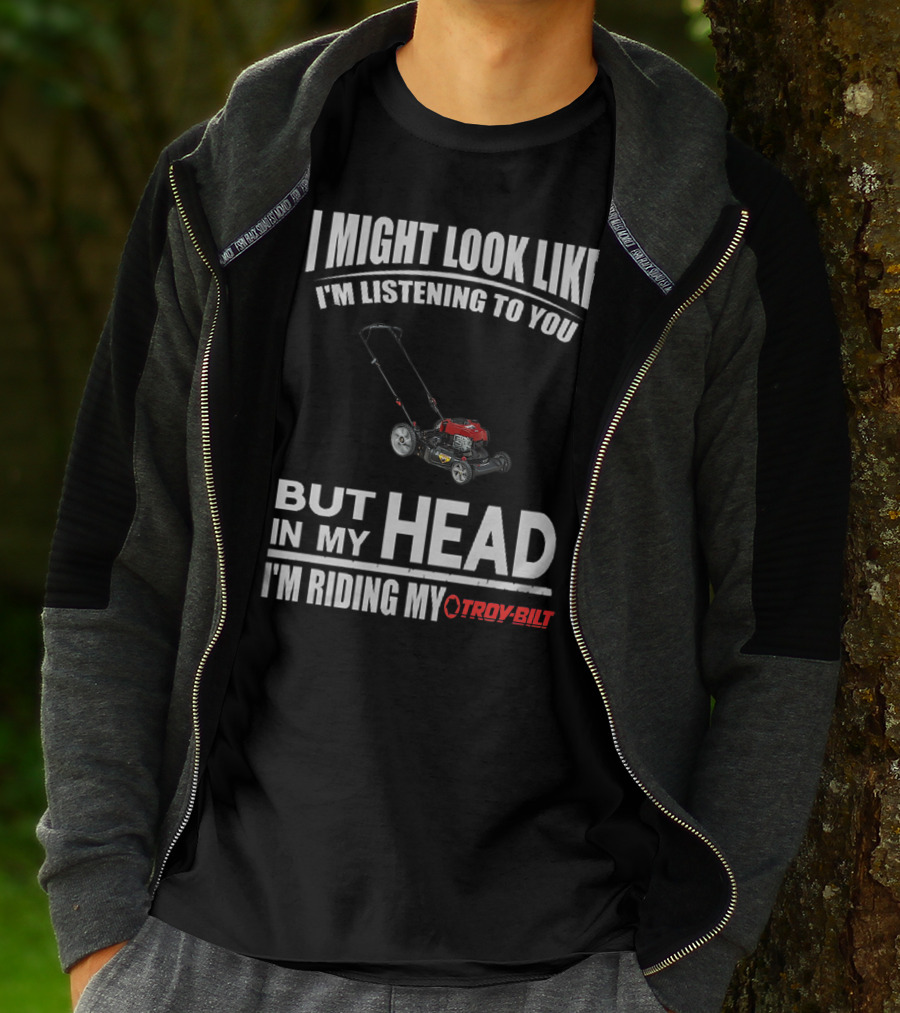 I Might Look Like I'm Listening To You But In My Head I'm Riding My Troy-Bilt T-Shirt