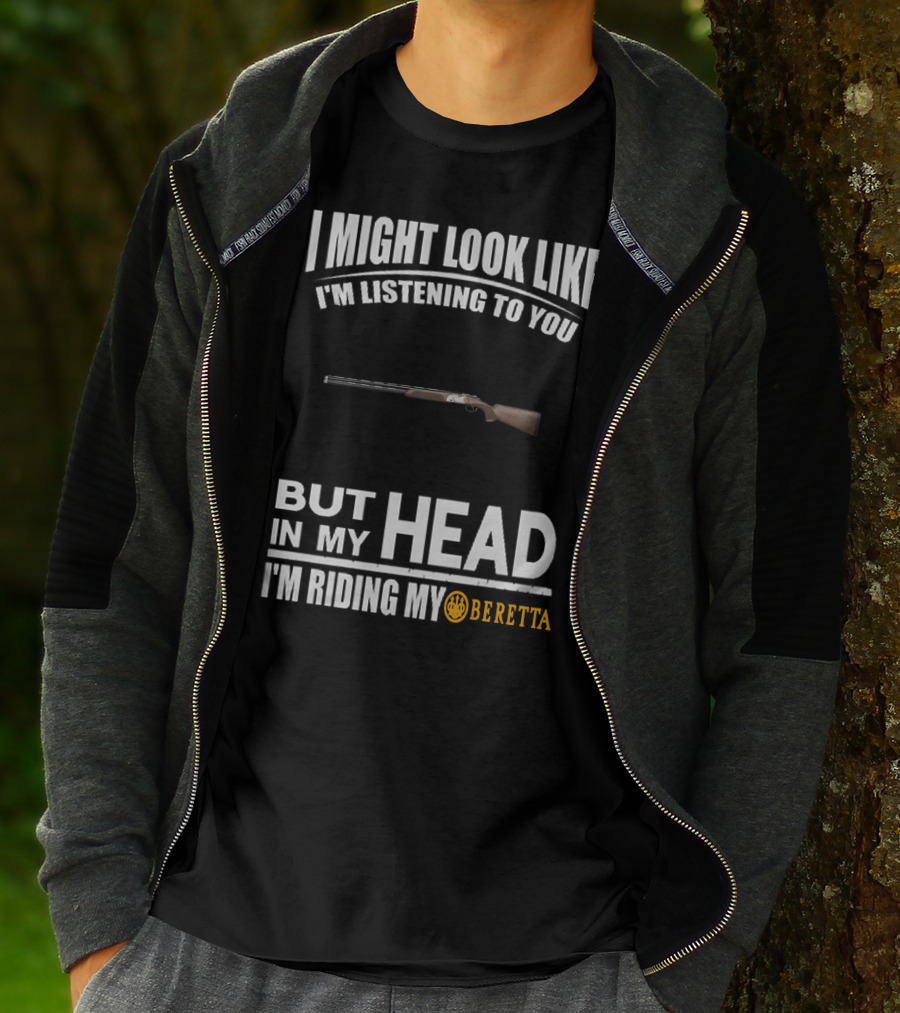 I Might Look Like I'm Listening To You But In My Head I'm Riding My Beretta T-Shirt