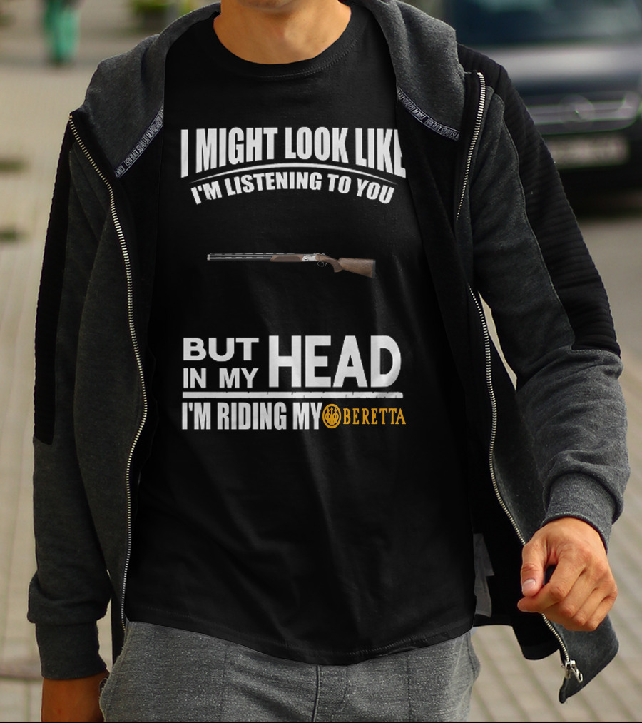 I Might Look Like I'm Listening To You But In My Head I'm Riding My Beretta T-Shirt