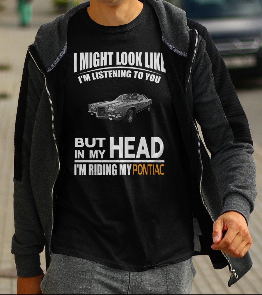I Might Look Like I'm Listening But In My Head I'm Riding My Pontiac T-Shirt
