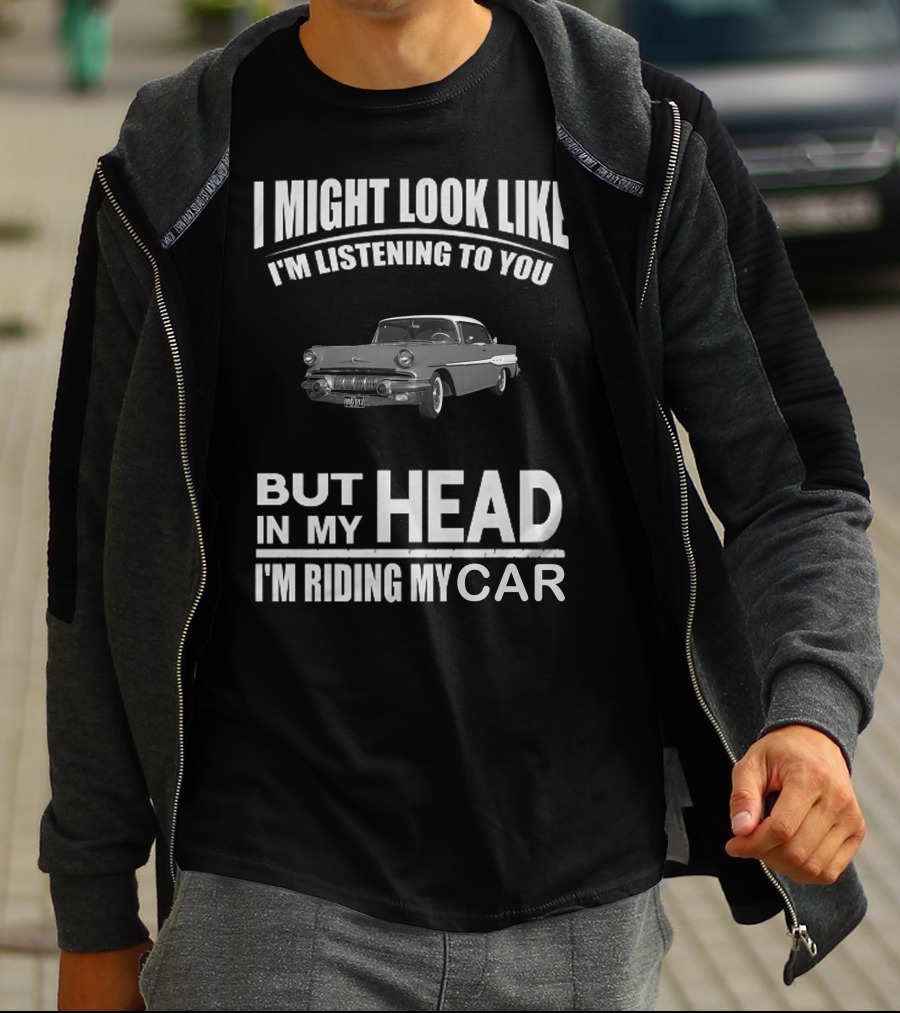 Pontiac 1957 I Might Look Like I'm Listening But In My Head I'm Riding My Car T-Shirt