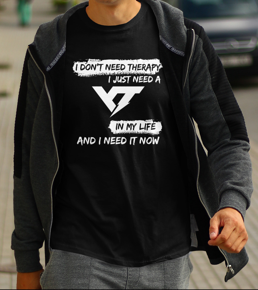 I DON'T NEED THERAPY I JUST NEED A YT IN MY LIFE AND I NEED IT NOW T-Shirt