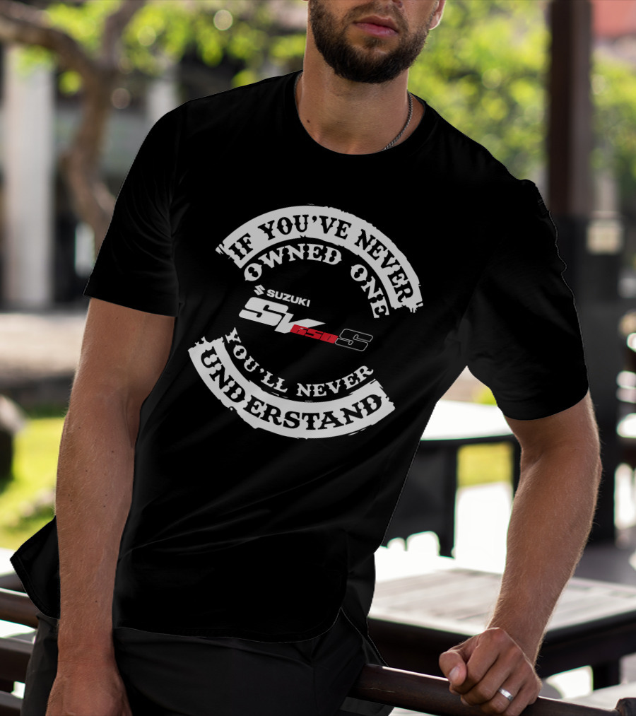 If You've Never Owned One You'll Never Understand Suzuki SV 650S T-Shirt