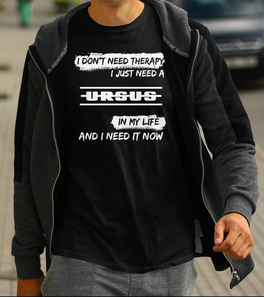 I Don't Need Therapy I Just Need A Ursus In My Life And I Need It Now T-Shirt