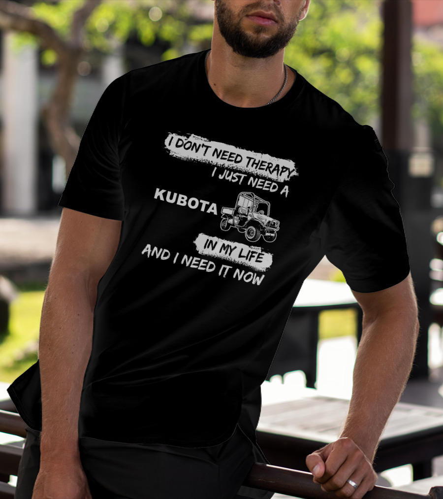 I Don't Need Therapy I Just Need A Kubota In My Life And I Need It Now T-Shirt