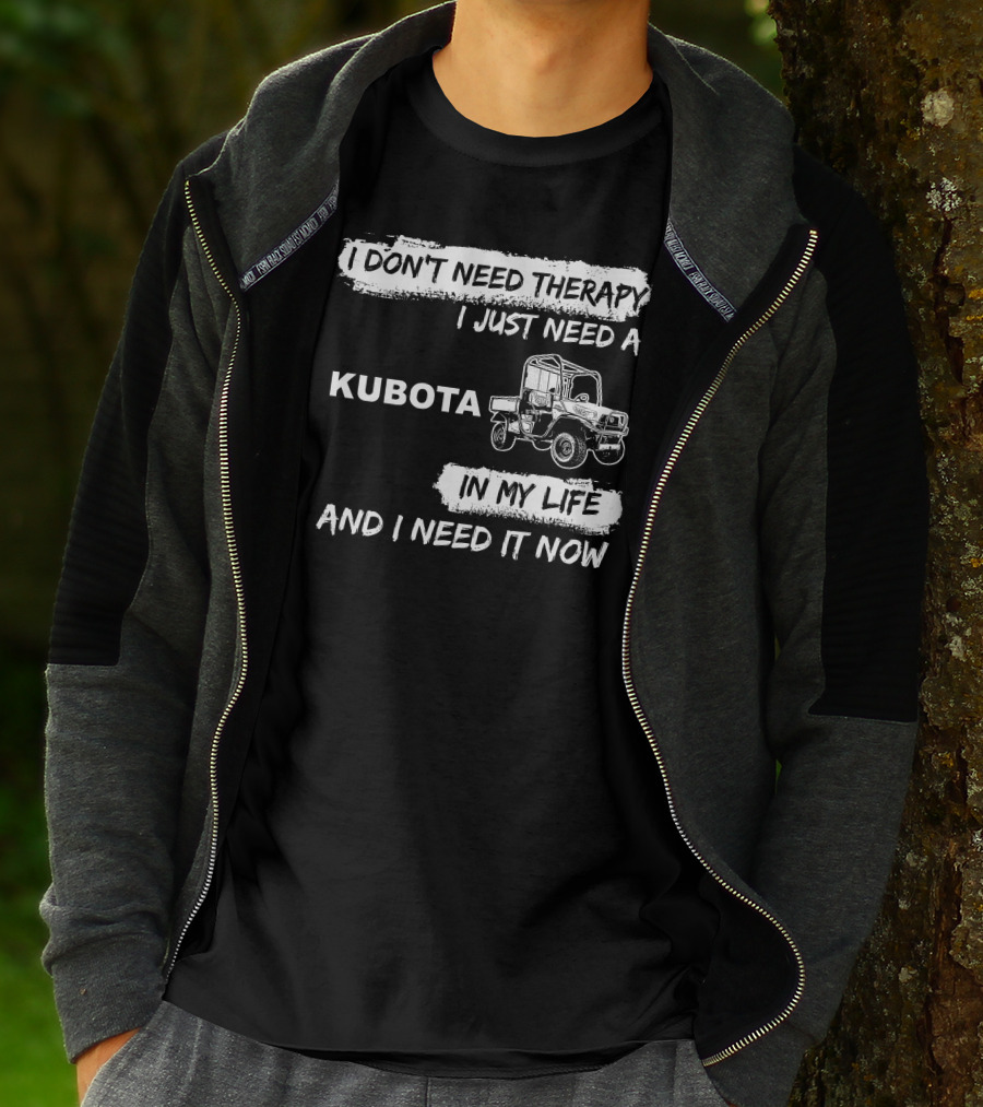 I Don't Need Therapy I Just Need A Kubota In My Life And I Need It Now T-Shirt