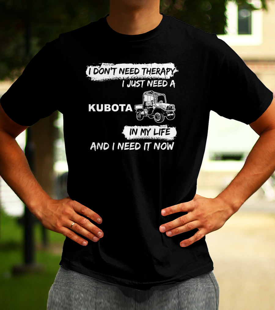 I Don't Need Therapy I Just Need A Kubota In My Life And I Need It Now T-Shirt