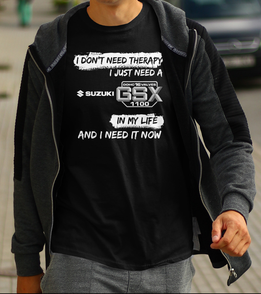 I Don't Need Therapy I Just Need A Suzuki GSX 1100 DOHC 16 Valves In My Life And I Need It Now T-Shirt