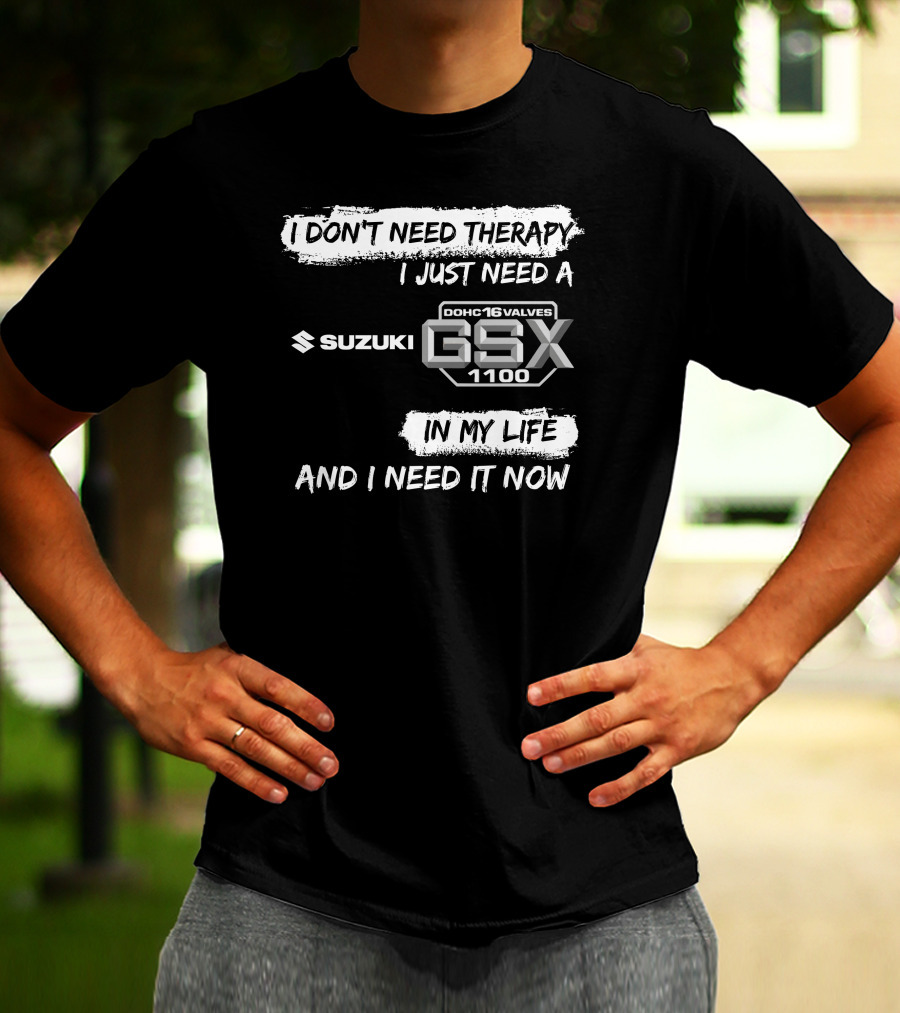 I Don't Need Therapy I Just Need A Suzuki GSX 1100 DOHC 16 Valves In My Life And I Need It Now T-Shirt