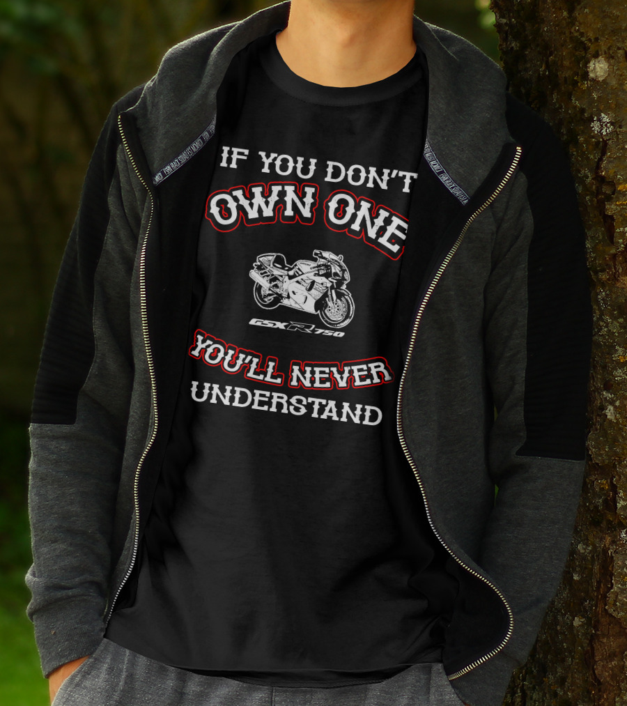 IF YOU DON'T OWN ONE YOU'LL NEVER UNDERSTAND GSXR 750 T-Shirt