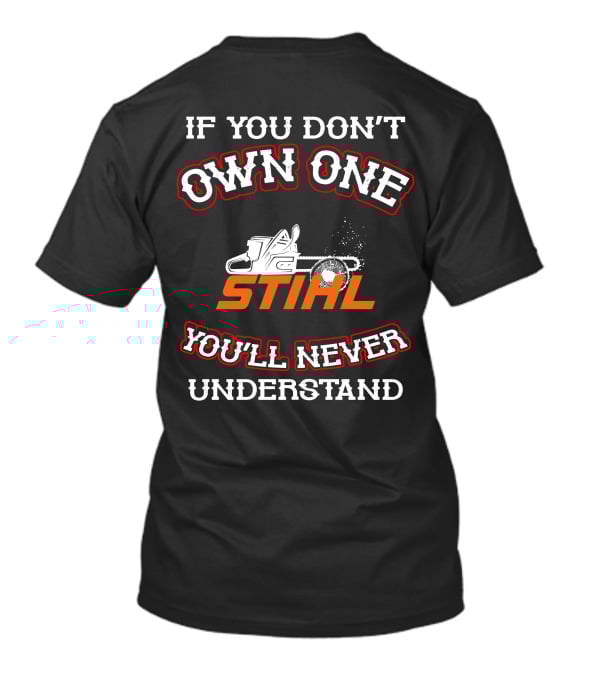 IF YOU DON'T OWN ONE STIHL YOU'LL NEVER UNDERSTAND T-Shirt