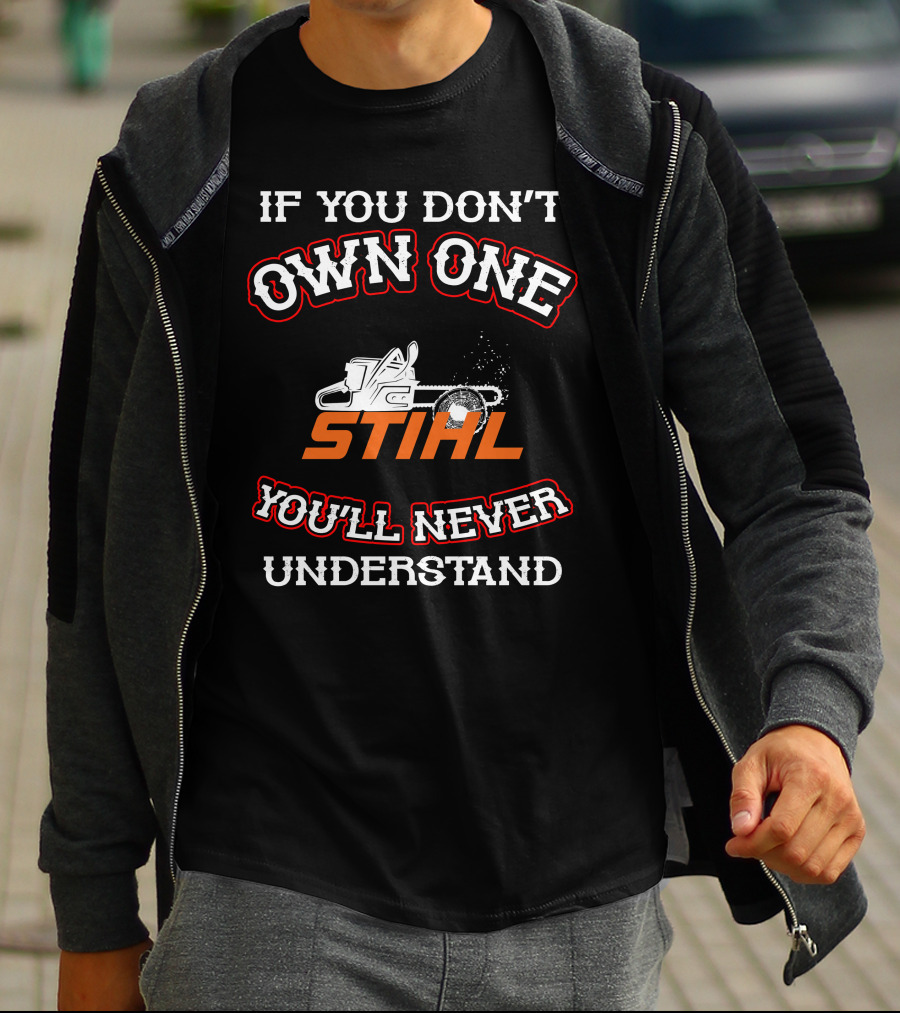 IF YOU DON'T OWN ONE STIHL YOU'LL NEVER UNDERSTAND T-Shirt