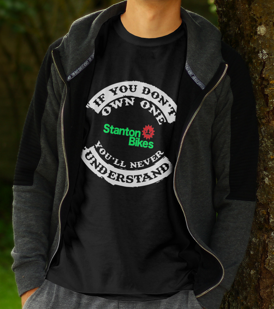 STANTON BIKES IF YOU DON'T OWN ONE YOU'LL NEVER UNDERSTAND T-Shirt