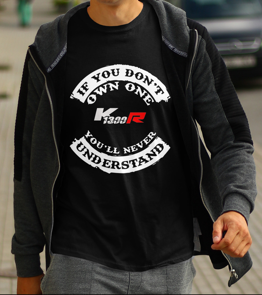 If You Don't Own One K 1300R You'll Never Understand T-Shirt