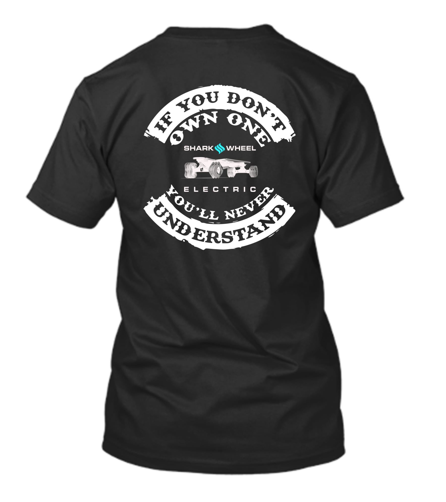 IF YOU DON'T OWN ONE SHARK WHEEL ELECTRIC YOU'LL NEVER UNDERSTAND T-Shirt